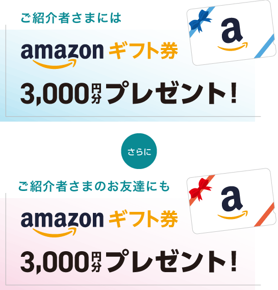 ご紹介者さまにも、ご紹介者さまのお友達にも、Amazonギフト券 3000円分プレゼント！