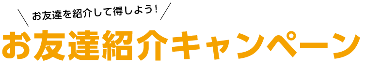 お友達を紹介して得しよう！お友達紹介キャンペーン