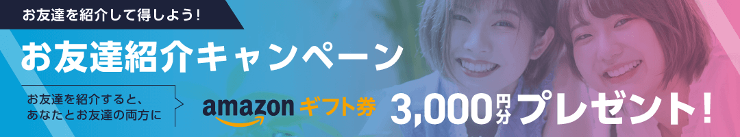 お友達紹介キャンペーン お友達を紹介すると、あなたとお友達の両方にAmazonギフト券3,000円分プレゼント